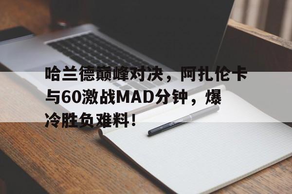 开云体育-包含哈兰德巅峰对决，阿扎伦卡与60激战MAD分钟，爆冷胜负难料！的词条